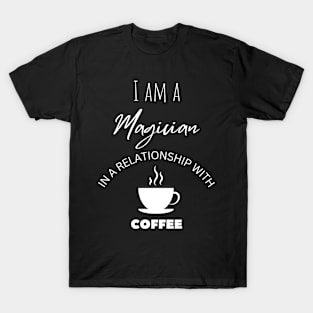 I am a Magician in a relationship with Coffee T-Shirt